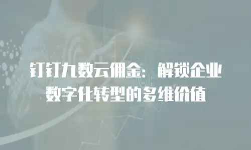 钉钉九数云佣金：解锁企业数字化转型的多维价值