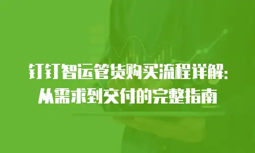 钉钉智运管货购买流程详解：从需求到交付的完整指南