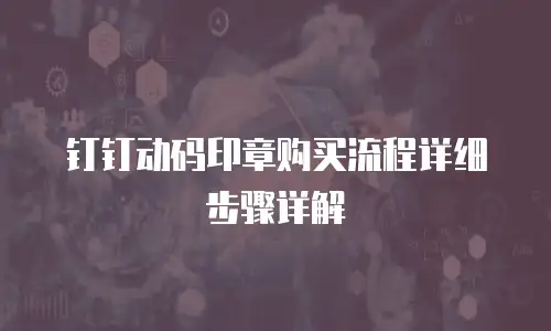 钉钉动码印章购买流程详细步骤详解
