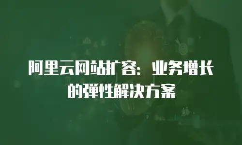 阿里云网站扩容：业务增长的弹性解决方案