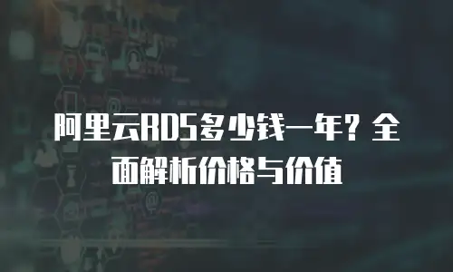 阿里云RDS多少钱一年？全面解析价格与价值