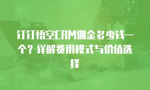 钉钉悟空CRM佣金多少钱一个？详解费用模式与价值选择