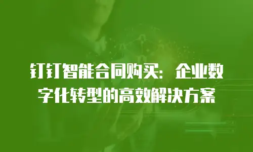 钉钉智能合同购买：企业数字化转型的高效解决方案