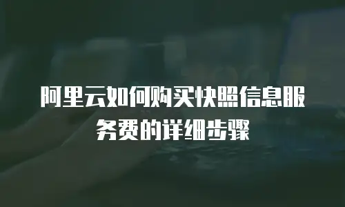 阿里云如何购买快照信息服务费的详细步骤