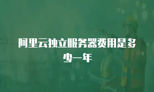 阿里云独立服务器费用是多少一年