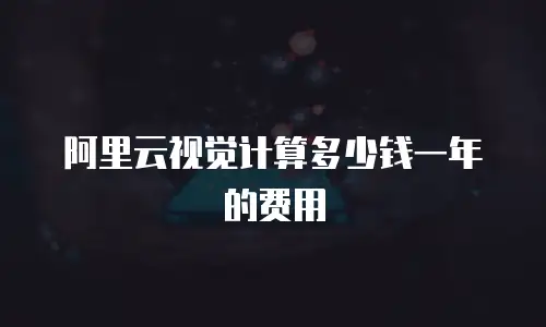 阿里云视觉计算多少钱一年的费用