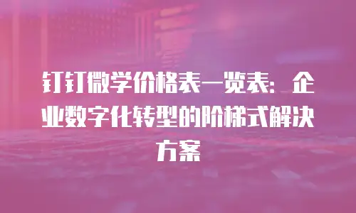 钉钉微学价格表一览表：企业数字化转型的阶梯式解决方案