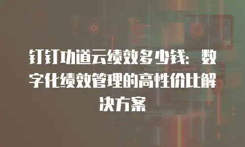 钉钉功道云绩效多少钱：数字化绩效管理的高性价比解决方案