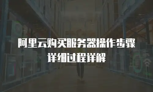 阿里云购买服务器操作步骤详细过程详解