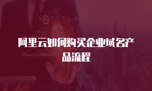 阿里云如何购买企业域名产品流程