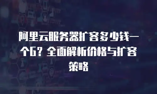阿里云服务器扩容多少钱一个G？全面解析价格与扩容策略