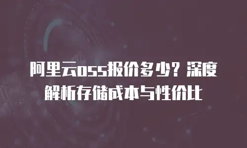 阿里云oss报价多少？深度解析存储成本与性价比