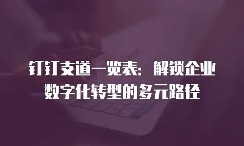 钉钉支道一览表：解锁企业数字化转型的多元路径