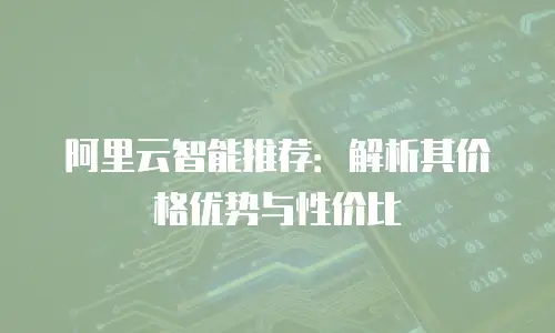 阿里云智能推荐：解析其价格优势与性价比