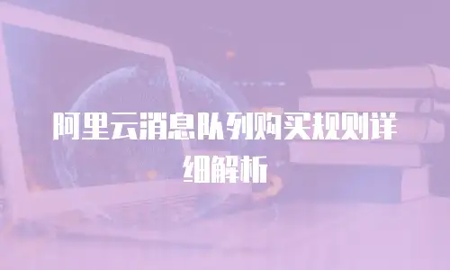 阿里云消息队列购买规则详细解析