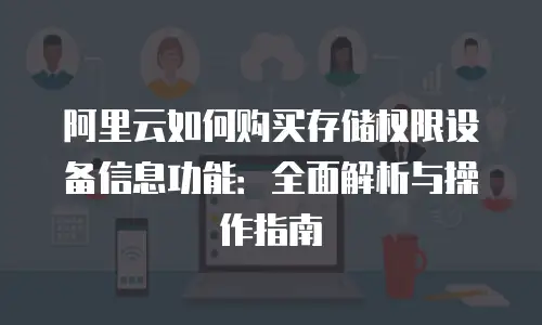 阿里云如何购买存储权限设备信息功能：全面解析与操作指南