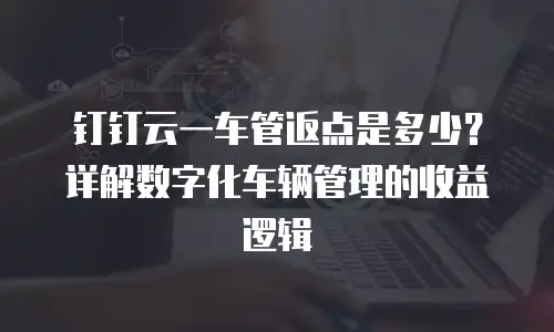 钉钉云一车管返点是多少？详解数字化车辆管理的收益逻辑