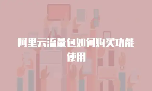 阿里云流量包如何购买功能使用
