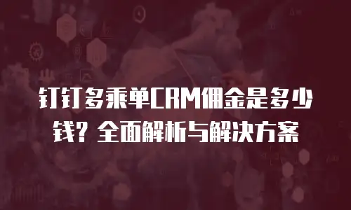 钉钉多乘单CRM佣金是多少钱？全面解析与解决方案