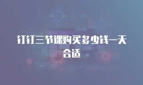 钉钉三节课购买多少钱一天合适