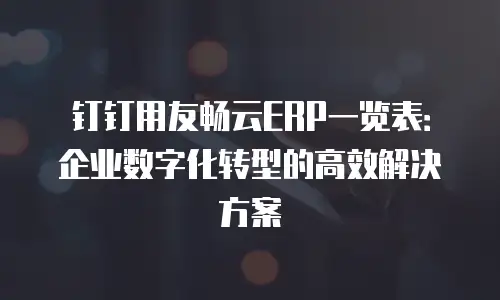 钉钉用友畅云ERP一览表：企业数字化转型的高效解决方案