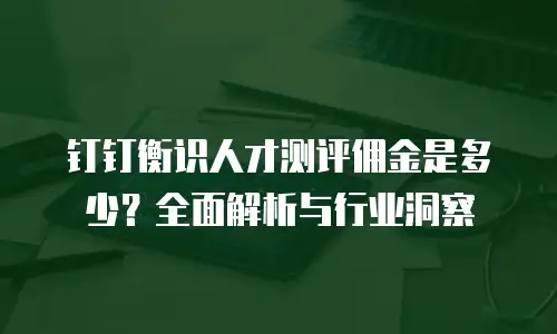 钉钉衡识人才测评佣金是多少？全面解析与行业洞察