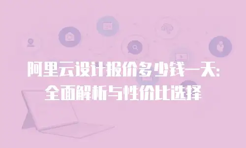 阿里云设计报价多少钱一天：全面解析与性价比选择