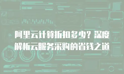 阿里云计算折扣多少？深度解析云服务采购的省钱之道