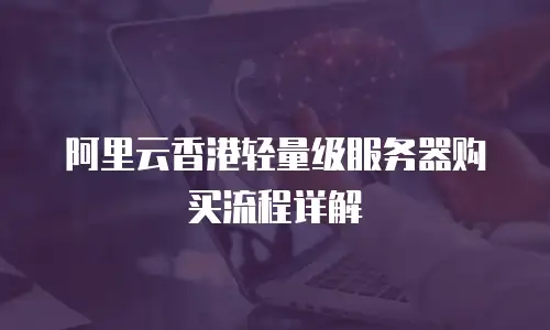 阿里云香港轻量级服务器购买流程详解