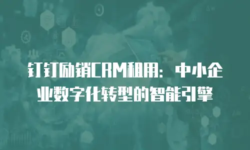 钉钉励销CRM租用：中小企业数字化转型的智能引擎