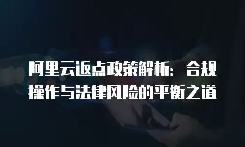 阿里云返点政策解析：合规操作与法律风险的平衡之道