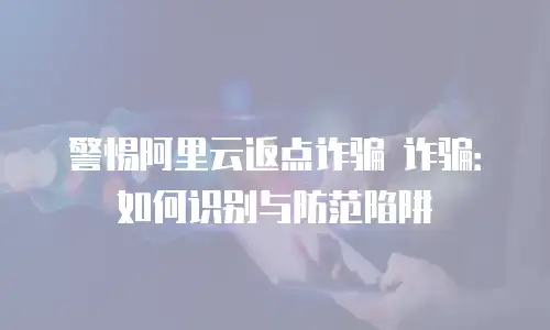 警惕阿里云返点诈骗 诈骗：如何识别与防范陷阱
