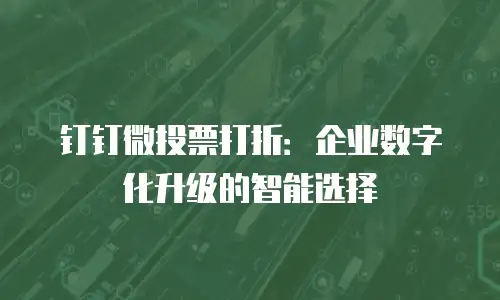 钉钉微投票打折：企业数字化升级的智能选择