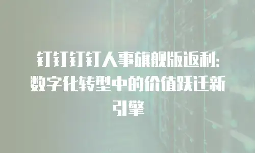 钉钉钉钉人事旗舰版返利：数字化转型中的价值跃迁新引擎