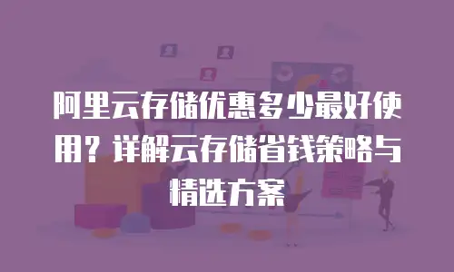 阿里云存储优惠多少最好使用？详解云存储省钱策略与精选方案