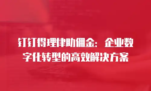 钉钉得理律助佣金：企业数字化转型的高效解决方案