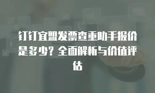 钉钉宜盟发票查重助手报价是多少？全面解析与价值评估