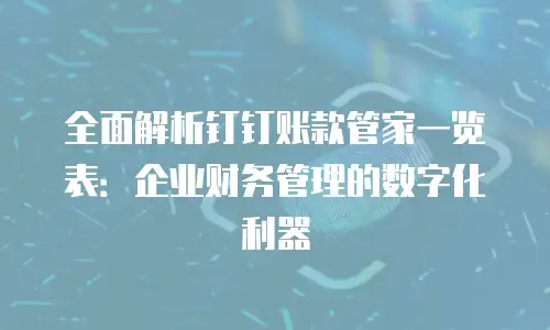 全面解析钉钉账款管家一览表：企业财务管理的数字化利器