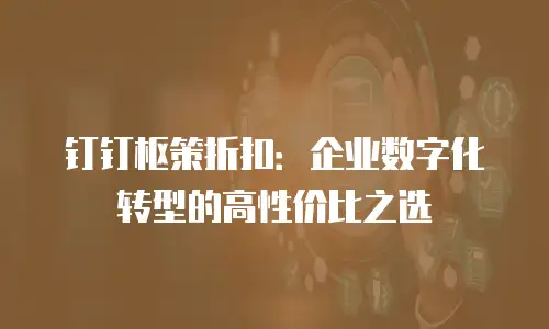 钉钉枢策折扣：企业数字化转型的高性价比之选