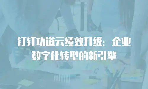 钉钉功道云绩效升级：企业数字化转型的新引擎