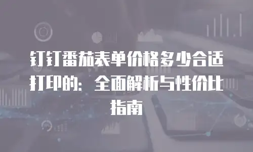 钉钉番茄表单价格多少合适打印的：全面解析与性价比指南