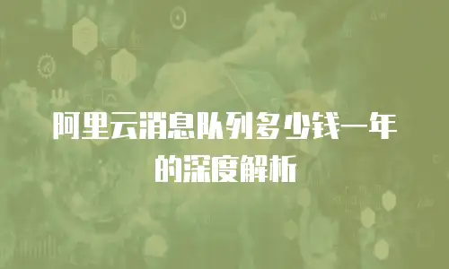 阿里云消息队列多少钱一年的深度解析