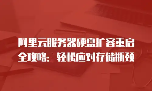 阿里云服务器硬盘扩容重启全攻略：轻松应对存储瓶颈