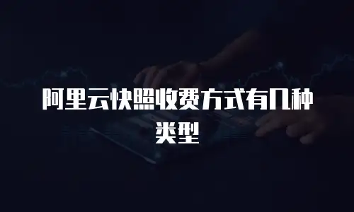阿里云快照收费方式有几种类型