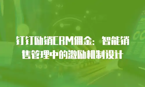 钉钉励销CRM佣金：智能销售管理中的激励机制设计