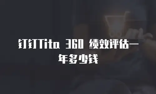 钉钉Tita 360 绩效评估一年多少钱