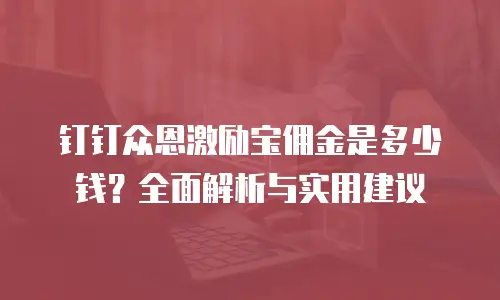 钉钉众恩激励宝佣金是多少钱？全面解析与实用建议