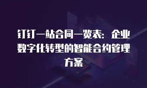 钉钉一站合同一览表：企业数字化转型的智能合约管理方案