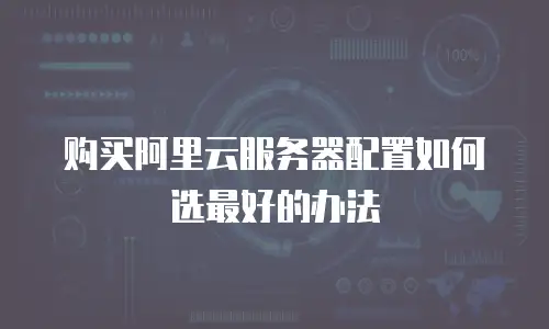 购买阿里云服务器配置如何选最好的办法