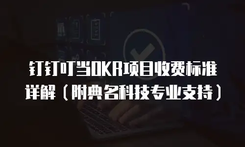 钉钉叮当OKR项目收费标准详解（附典名科技专业支持）